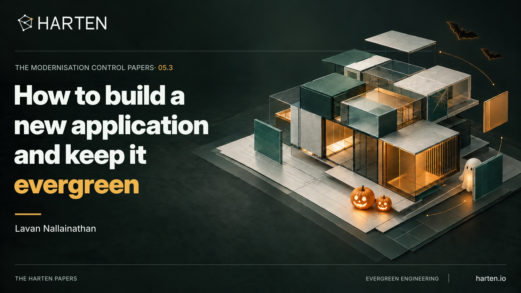 Illustrative Harten Modernisation Control Paper 05.3 cover: How to build a new application and keep it evergreen, by Lavan Nallainathan. A modular application rests on layered plans, with two smiling pumpkins, a friendly ghost, two bats and a fine cobweb adding playful Halloween details.